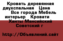 Кровать деревянная двухспальная › Цена ­ 5 000 - Все города Мебель, интерьер » Кровати   . Ханты-Мансийский,Советский г.
